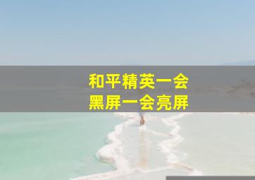 和平精英一会黑屏一会亮屏