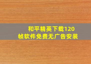 和平精英下载120帧软件免费无广告安装