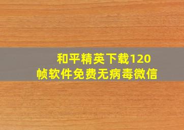 和平精英下载120帧软件免费无病毒微信