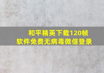 和平精英下载120帧软件免费无病毒微信登录