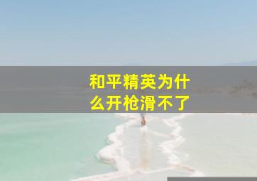 和平精英为什么开枪滑不了