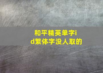 和平精英单字id繁体字没人取的