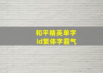 和平精英单字id繁体字霸气