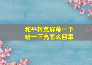 和平精英屏幕一下暗一下亮怎么回事