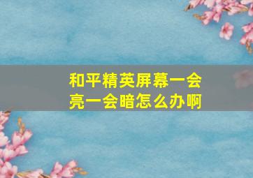 和平精英屏幕一会亮一会暗怎么办啊