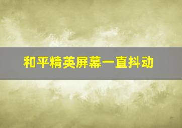 和平精英屏幕一直抖动