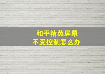 和平精英屏幕不受控制怎么办