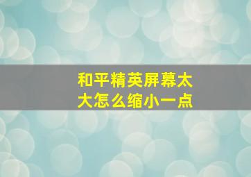 和平精英屏幕太大怎么缩小一点