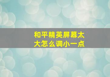 和平精英屏幕太大怎么调小一点