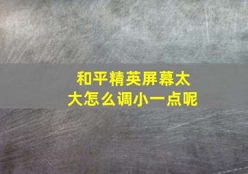 和平精英屏幕太大怎么调小一点呢