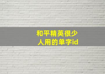 和平精英很少人用的单字id