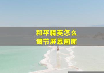 和平精英怎么调节屏幕画面