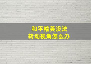 和平精英没法转动视角怎么办