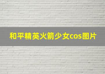 和平精英火箭少女cos图片