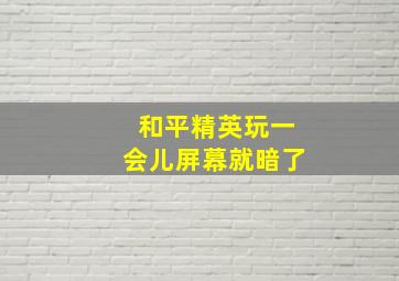 和平精英玩一会儿屏幕就暗了