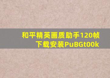 和平精英画质助手120帧下载安装PuBGt00k