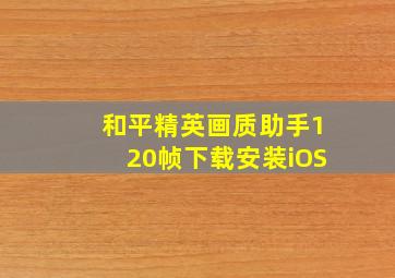 和平精英画质助手120帧下载安装iOS