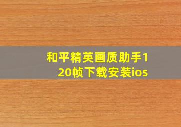 和平精英画质助手120帧下载安装ios