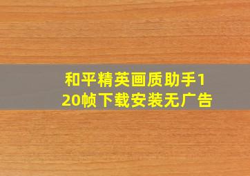 和平精英画质助手120帧下载安装无广告