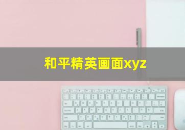 和平精英画面xyz