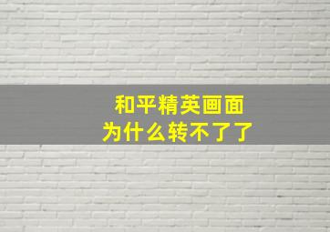 和平精英画面为什么转不了了