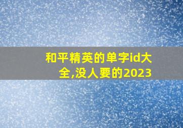 和平精英的单字id大全,没人要的2023