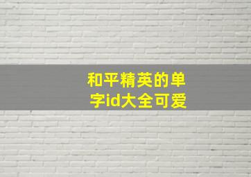 和平精英的单字id大全可爱