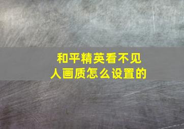 和平精英看不见人画质怎么设置的