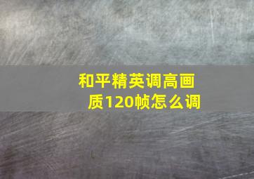 和平精英调高画质120帧怎么调