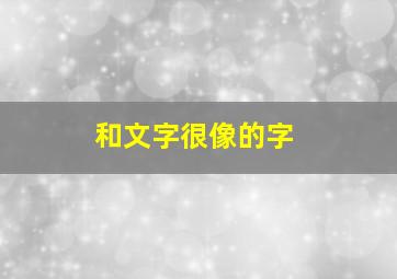 和文字很像的字