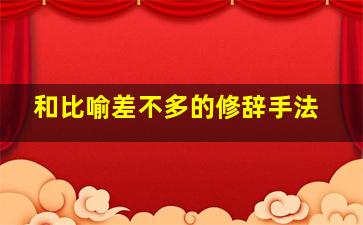 和比喻差不多的修辞手法