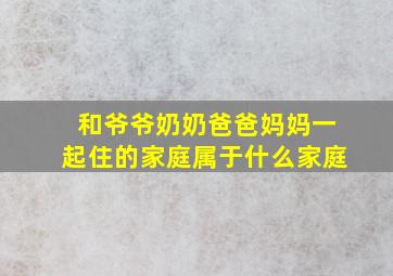 和爷爷奶奶爸爸妈妈一起住的家庭属于什么家庭