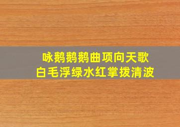 咏鹅鹅鹅曲项向天歌白毛浮绿水红掌拨清波