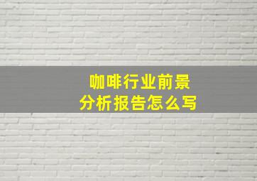 咖啡行业前景分析报告怎么写