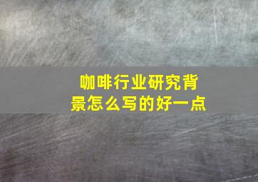 咖啡行业研究背景怎么写的好一点