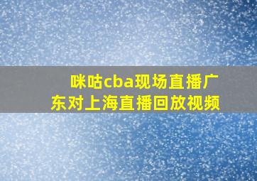 咪咕cba现场直播广东对上海直播回放视频