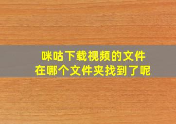 咪咕下载视频的文件在哪个文件夹找到了呢