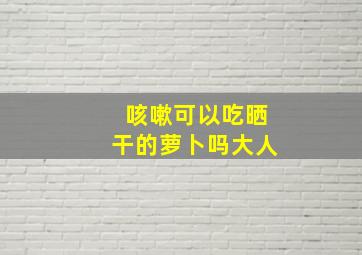 咳嗽可以吃晒干的萝卜吗大人