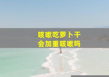 咳嗽吃萝卜干会加重咳嗽吗