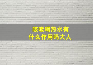 咳嗽喝热水有什么作用吗大人