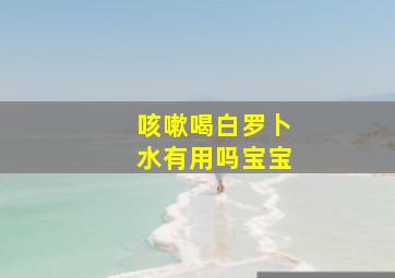 咳嗽喝白罗卜水有用吗宝宝