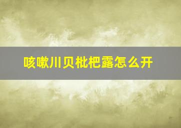 咳嗽川贝枇杷露怎么开