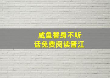 咸鱼替身不听话免费阅读晋江