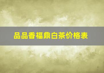 品品香福鼎白茶价格表