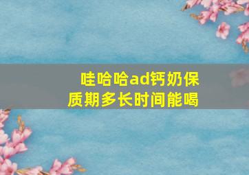 哇哈哈ad钙奶保质期多长时间能喝