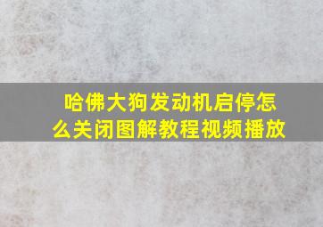 哈佛大狗发动机启停怎么关闭图解教程视频播放