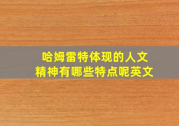 哈姆雷特体现的人文精神有哪些特点呢英文