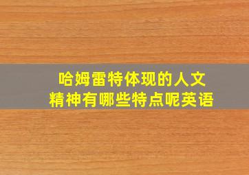 哈姆雷特体现的人文精神有哪些特点呢英语