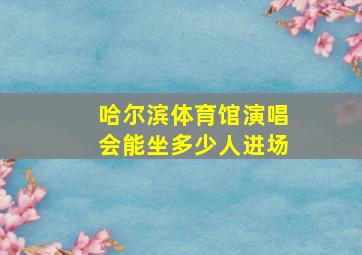 哈尔滨体育馆演唱会能坐多少人进场