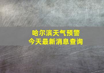 哈尔滨天气预警今天最新消息查询